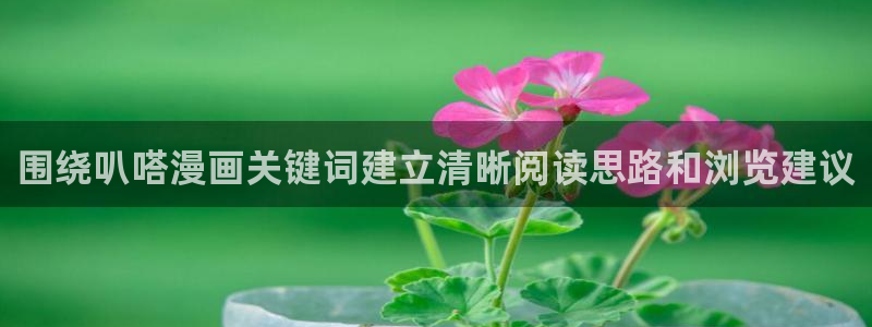 免费看漫画新漫画:围绕叭嗒漫画关键词建立清晰阅读思路和浏览建议