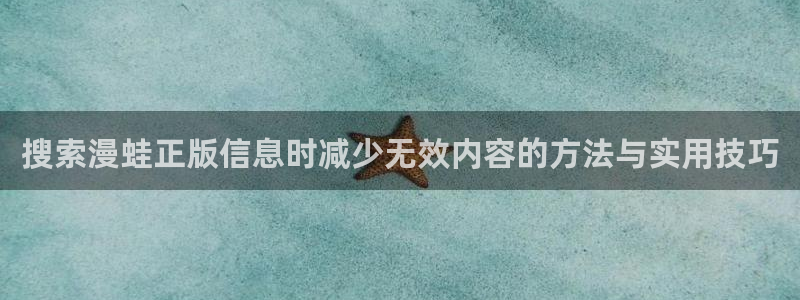 漫画免费看最新漫画:搜索漫蛙正版信息时减少无效内容的方法与实用技巧