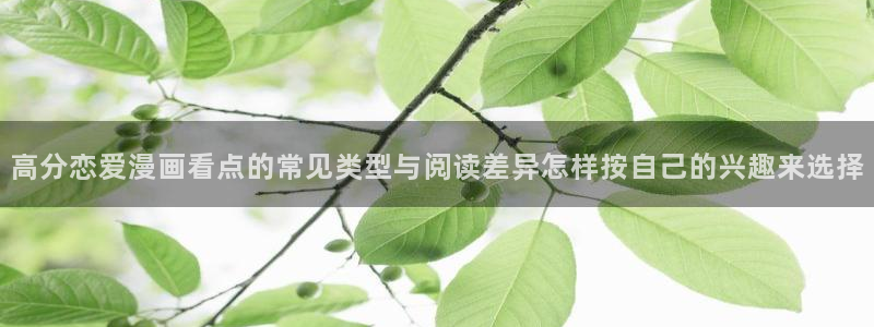 免费看漫画网站最新网址:高分恋爱漫画看点的常见类型与阅读差异怎样按自己的兴趣来选择