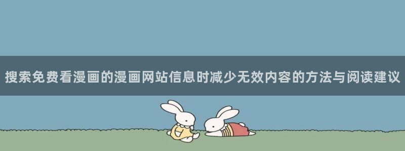 免费漫画漫画查找:搜索免费看漫画的漫画网站信息时减少无效内容的方法与阅读建议