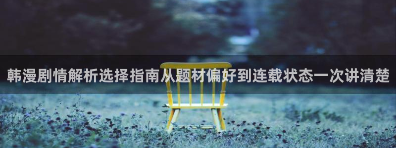 免费漫画完结推荐:韩漫剧情解析选择指南从题材偏好到连载状态一次讲清楚