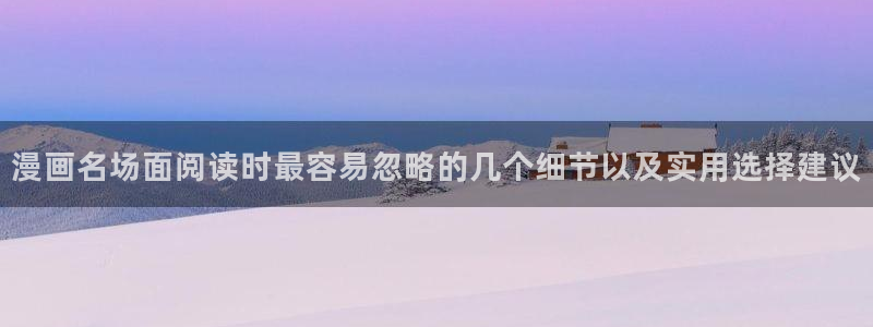 免费看漫画:漫画名场面阅读时最容易忽略的几个细节以及实用选择建议