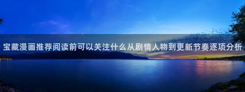 免费看漫画漫画资源:宝藏漫画推荐阅读前可以关注什么从剧情人物到更新节奏逐项分析