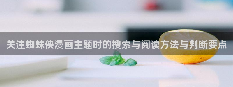 漫画免费看网址:关注蜘蛛侠漫画主题时的搜索与阅读方法与判断要点