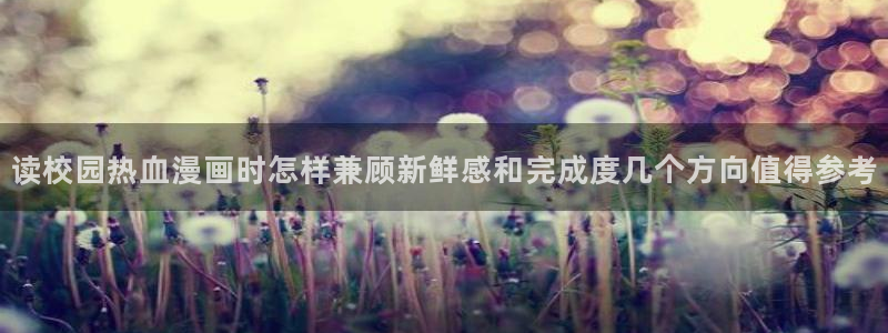 免费漫画漫画推荐大全:读校园热血漫画时怎样兼顾新鲜感和完成度几个方向值得参考