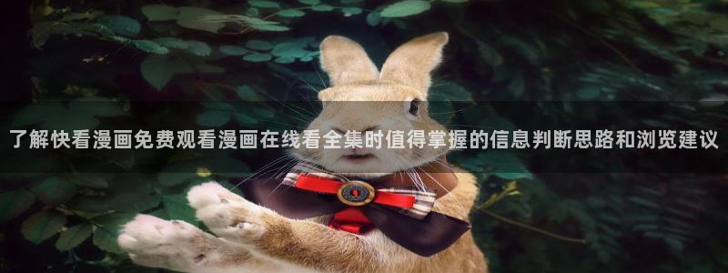 免费看漫画入口大全：了解快看漫画免费观看漫画在线看全集时值得掌握的信息判断思路和浏览建议